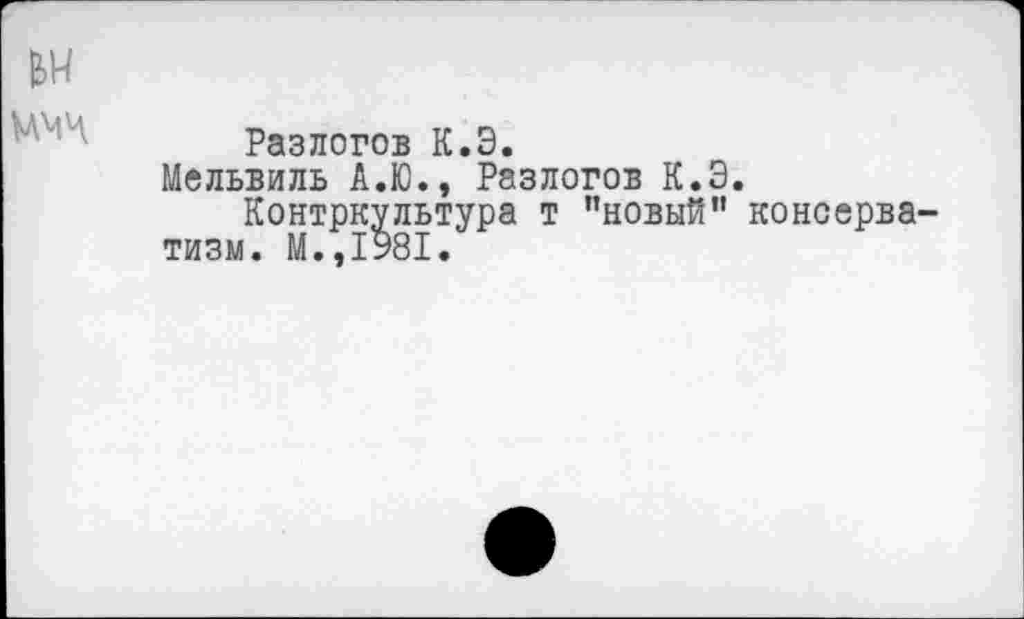 ﻿№
Разлогов К.Э.
Мельвиль А.Ю., Разлогов К.Э.
Контркультура т ’’новый” консерватизм. М.,1981.